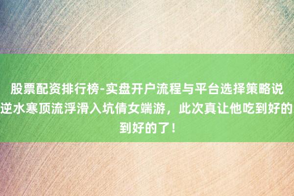 股票配资排行榜-实盘开户流程与平台选择策略说明 逆水寒顶流浮滑入坑倩女端游，此次真让他吃到好的了！