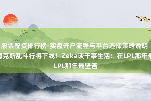 股票配资排行榜-实盘开户流程与平台选择策略说明 LOL海克斯乱斗行将下线！Zeka谈干事生活：在LPL那年最坚苦