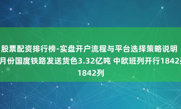 股票配资排行榜-实盘开户流程与平台选择策略说明 1月份国度铁路发送货色3.32亿吨 中欧班列开行1842列
