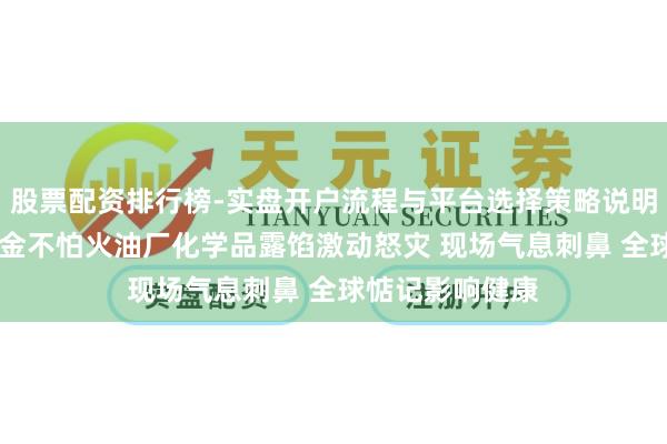 股票配资排行榜-实盘开户流程与平台选择策略说明 好意思国一真金不怕火油厂化学品露馅激动怒灾 现场气息刺鼻 全球惦记影响健康