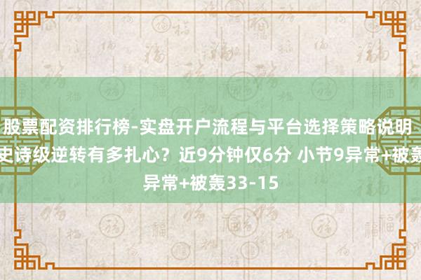 股票配资排行榜-实盘开户流程与平台选择策略说明 火箭遭史诗级逆转有多扎心？近9分钟仅6分 小节9异常+被轰33-15