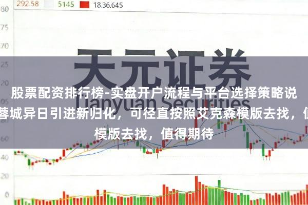 股票配资排行榜-实盘开户流程与平台选择策略说明 成齐蓉城异日引进新归化，可径直按照艾克森模版去找，值得期待