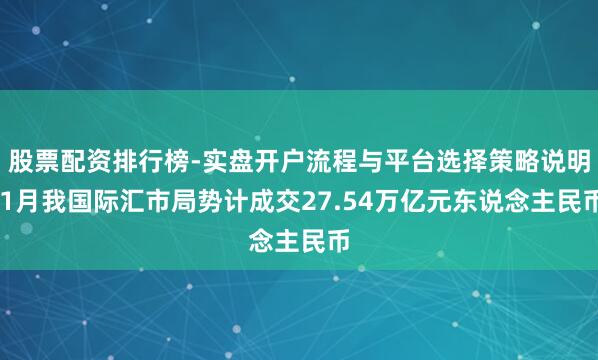 股票配资排行榜-实盘开户流程与平台选择策略说明 1月我国际汇市局势计成交27.54万亿元东说念主民币