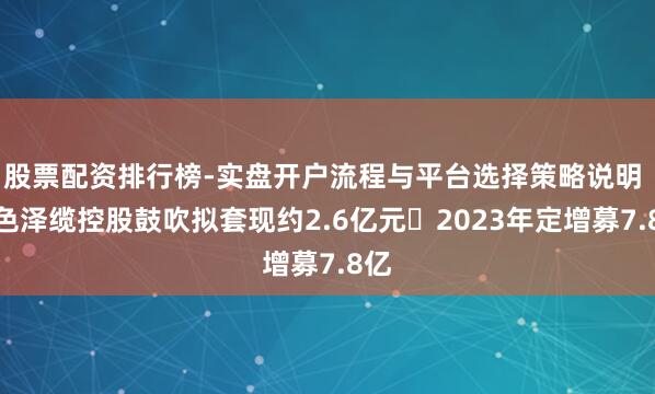 股票配资排行榜-实盘开户流程与平台选择策略说明 通色泽缆控股鼓吹拟套现约2.6亿元 2023年定增募7.8亿