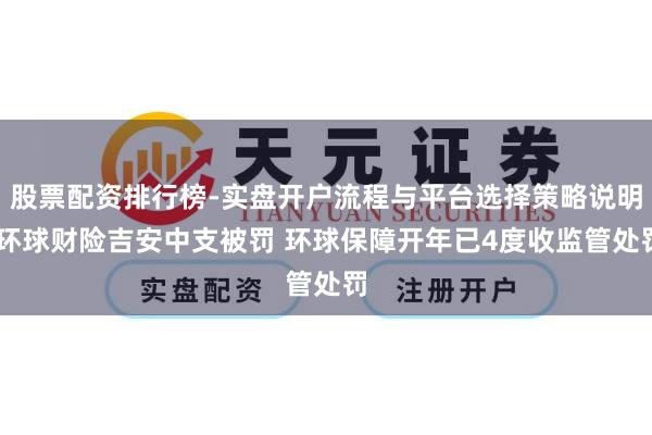 股票配资排行榜-实盘开户流程与平台选择策略说明 环球财险吉安中支被罚 环球保障开年已4度收监管处罚