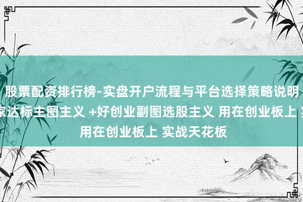 股票配资排行榜-实盘开户流程与平台选择策略说明 领悟信赢家达标主图主义 +好创业副图选股主义 用在创业板上 实战天花板