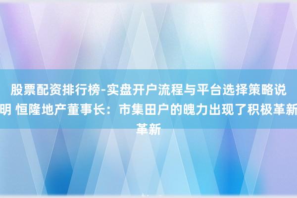 股票配资排行榜-实盘开户流程与平台选择策略说明 恒隆地产董事长:市集田户的魄力出现了积极革新