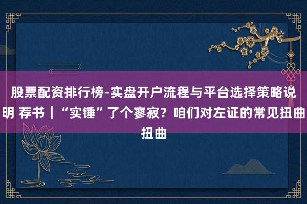 股票配资排行榜-实盘开户流程与平台选择策略说明 荐书｜“实锤”了个寥寂？咱们对左证的常见扭曲