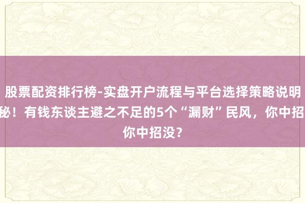 股票配资排行榜-实盘开户流程与平台选择策略说明 揭秘!有钱东谈主避之不足的5个“漏财”民风,你中招没?
