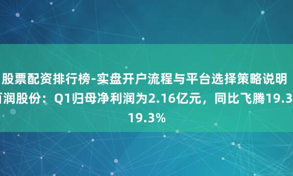 股票配资排行榜-实盘开户流程与平台选择策略说明 百润股份：Q1归母净利润为2.16亿元，同比飞腾19.3%