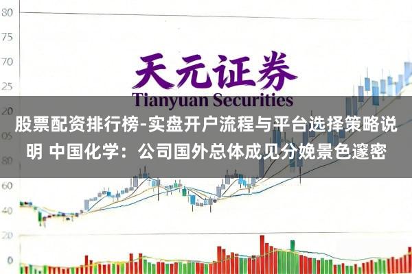 股票配资排行榜-实盘开户流程与平台选择策略说明 中国化学：公司国外总体成见分娩景色邃密