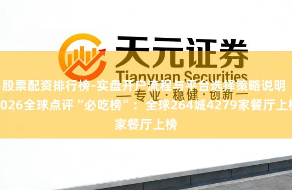 股票配资排行榜-实盘开户流程与平台选择策略说明 2026全球点评“必吃榜”：全球264城4279家餐厅上榜