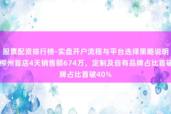 股票配资排行榜-实盘开户流程与平台选择策略说明 永辉柳州首店4天销售额674万，定制及自有品牌占比首破40%