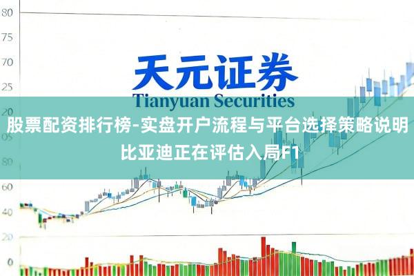 股票配资排行榜-实盘开户流程与平台选择策略说明 比亚迪正在评估入局F1