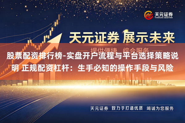 股票配资排行榜-实盘开户流程与平台选择策略说明 正规配资杠杆：生手必知的操作手段与风险