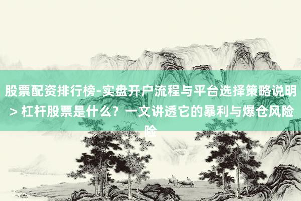 股票配资排行榜-实盘开户流程与平台选择策略说明 > 杠杆股票是什么？一文讲透它的暴利与爆仓风险